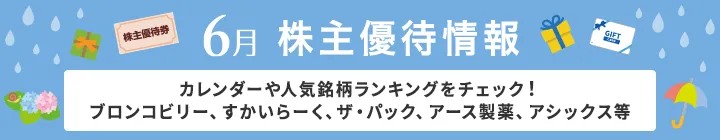 6月 ブロンコビリー、すかいらーく、ザ・パック、アース製薬、アシックス等人気の銘柄がたくさん！