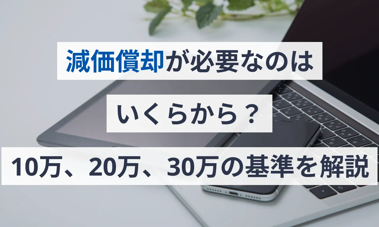 減価償却が必要なのはいくらから？10万、20万、30万の基準を解説   クラウド会計ソフト マネーフォワード