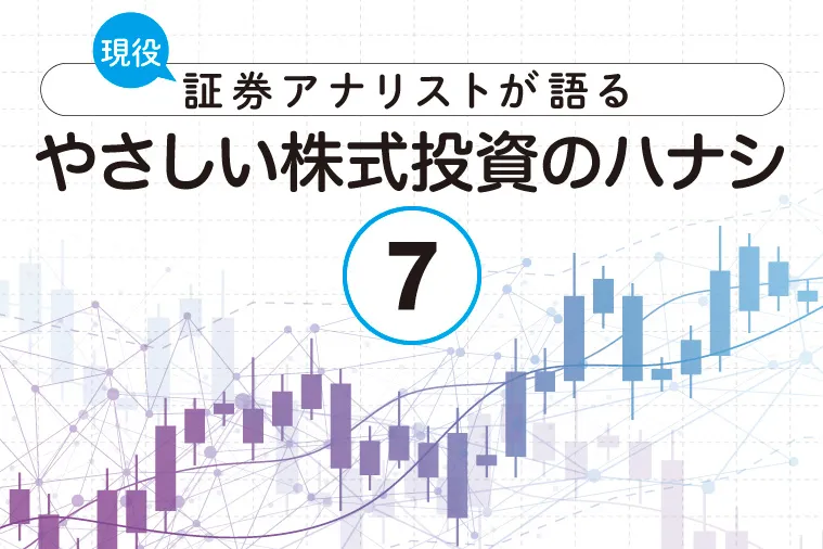 現役証券アナリストが語る、やさしい株式投資のハナシ【第7回】