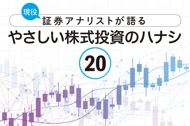 現役証券アナリストが語る、やさしい株式投資のハナシ【第20回】