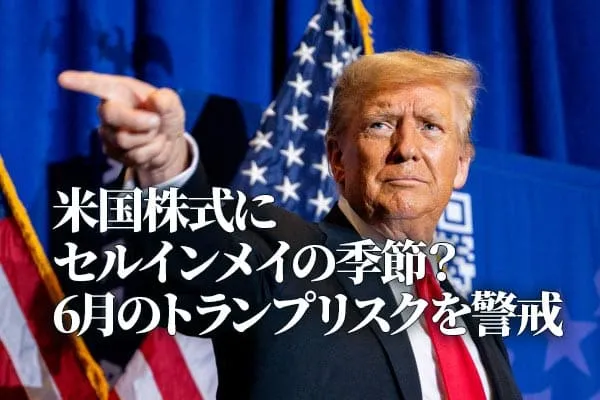 米国株式にセルインメイの季節？6月のトランプリスクを警戒（香川睦）   トウシル 楽天証券の投資情報メディア