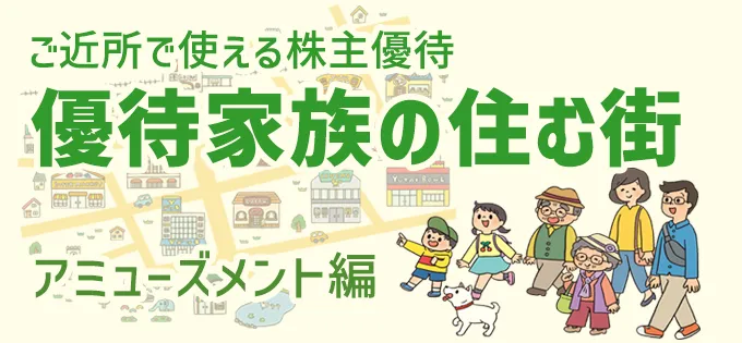 ご近所で使える株主優待\u3000優待家族の住む街\u3000アミューズメント編