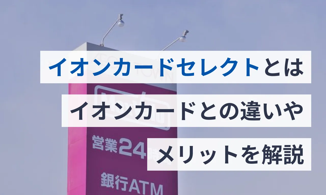 イオンカードセレクトとは？イオンカードとの違いやメリットを解説