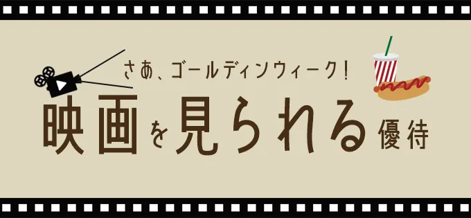 さあ、ゴールデンウィーク！ 映画を見られる優待