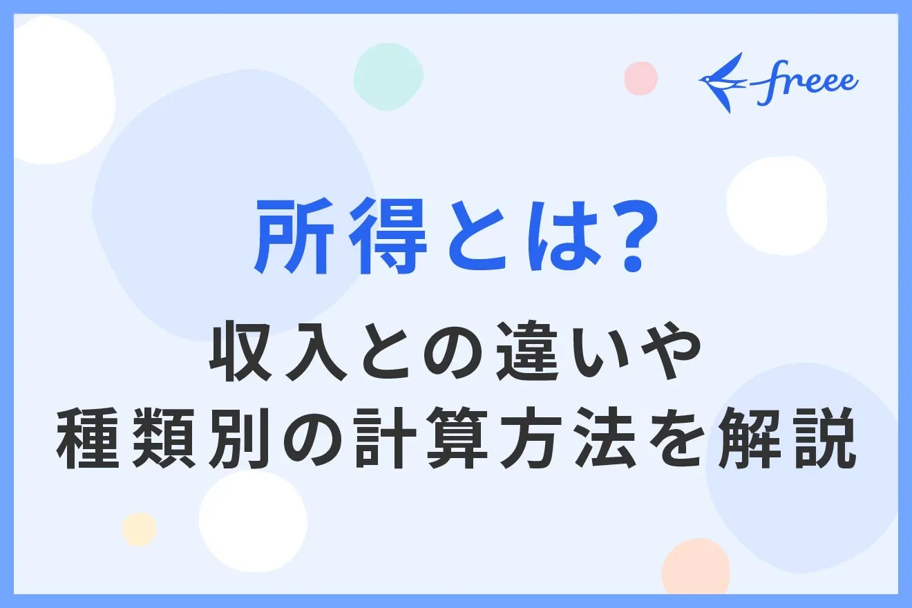 所得とは？ 収入との違いや種類別の計算方法を解説   経営者から担当者にまで役立つバックオフィス基礎知識   クラウド会計ソフト freee