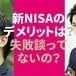 「新NISAのデメリットは？\u3000リアル失敗談ないの？」初心者がやりがちなNG話をプロ＆個人に聞いた