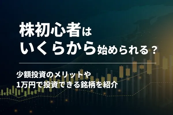 株初心者はいくらから始められる？少額投資のメリットや1万円で投資できる銘柄を紹介