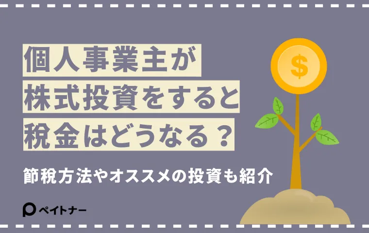 個人事業主が株式投資をすると税金はどうなる？節税方法や運用のコツも紹介 - ペイッター