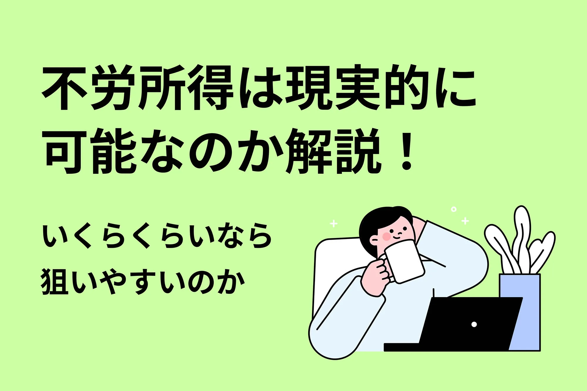 不労所得は現実的に可能なのか解説！いくらくらいなら…