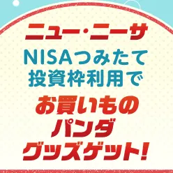 ＜要エントリー＞ニュー・ニーサキャンペーン！つみたて投資枠のご利用で合計500名様にお買いものパンダグッズプレゼント！