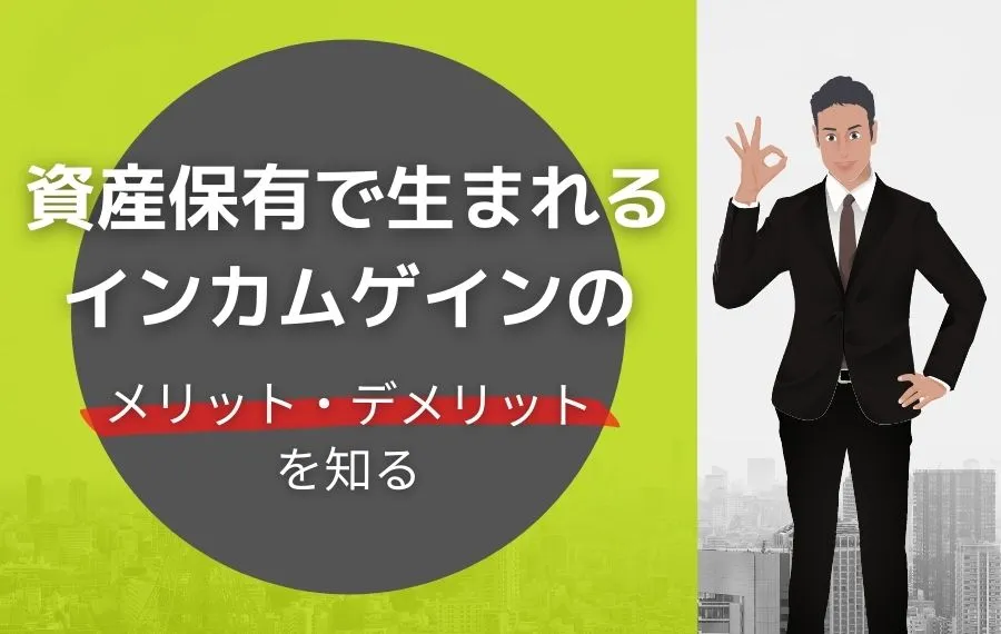 資産保有で生まれるインんカムゲインのメリットとデメリッち