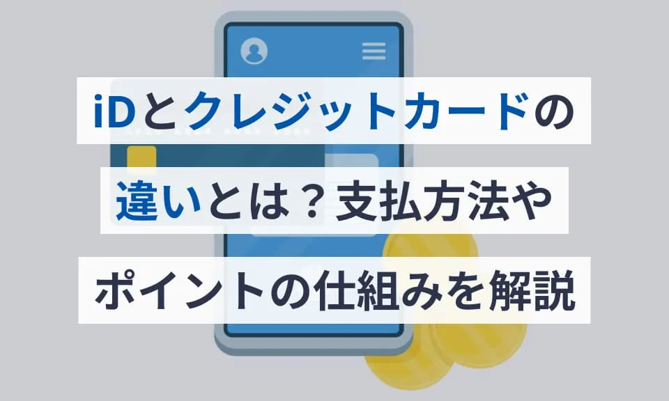 iDとクレジットカードの違いとは？支払方法やポイントの仕組みを解説