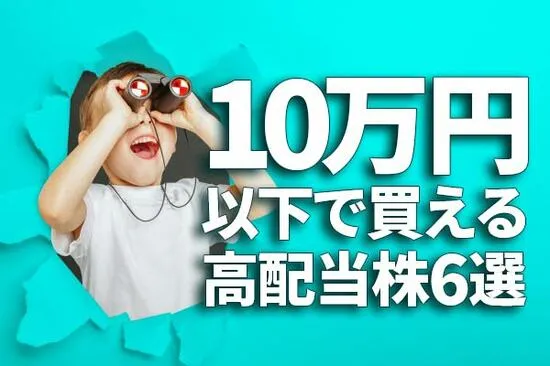 利回り3.6～4.8％！「10万円以下」で買える、高配当株6選