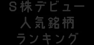 S株デビュー人気銘柄ランキング